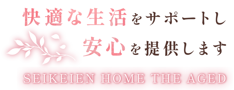 快適な生活をサポートし安心を提供します SEIKEIEN HOME THE AGED